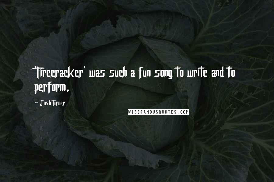 Josh Turner Quotes: 'Firecracker' was such a fun song to write and to perform.