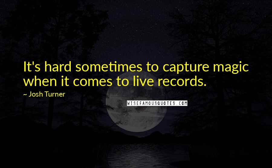 Josh Turner Quotes: It's hard sometimes to capture magic when it comes to live records.