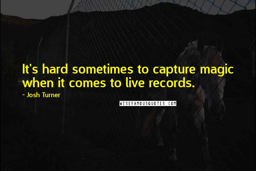 Josh Turner Quotes: It's hard sometimes to capture magic when it comes to live records.