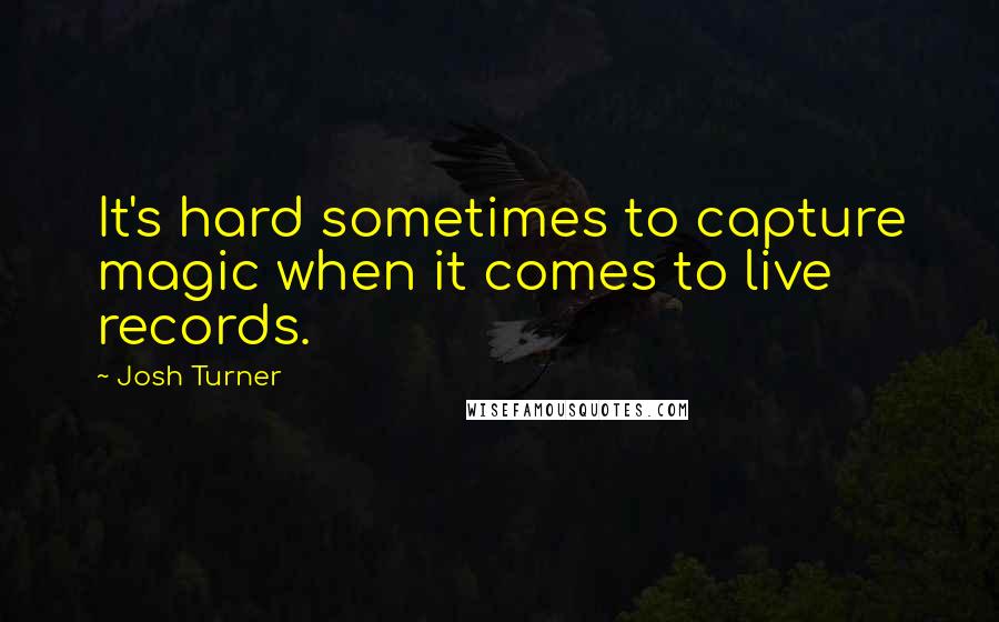 Josh Turner Quotes: It's hard sometimes to capture magic when it comes to live records.