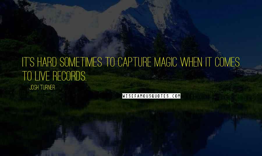 Josh Turner Quotes: It's hard sometimes to capture magic when it comes to live records.