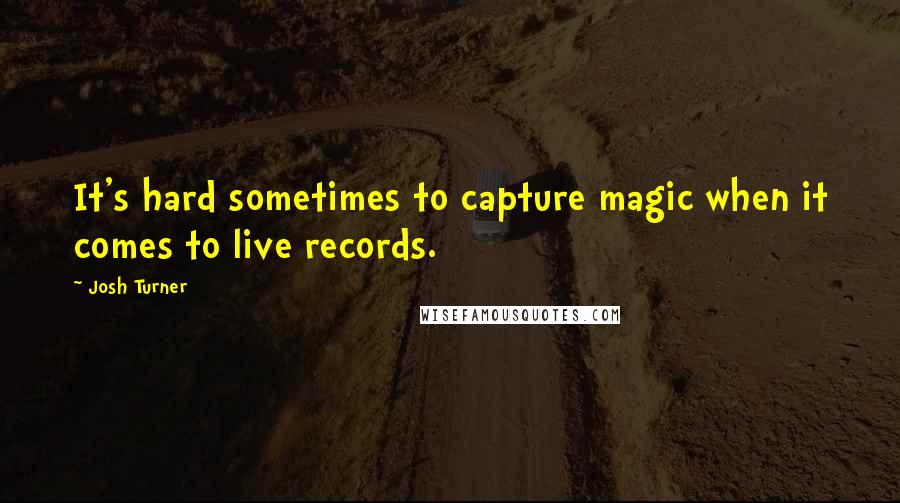 Josh Turner Quotes: It's hard sometimes to capture magic when it comes to live records.