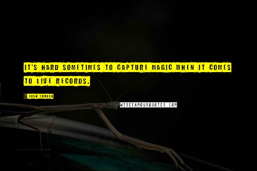 Josh Turner Quotes: It's hard sometimes to capture magic when it comes to live records.