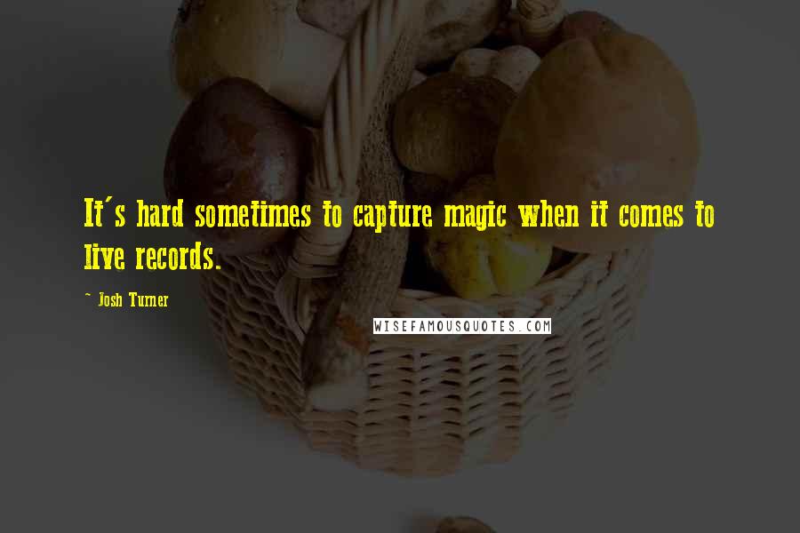 Josh Turner Quotes: It's hard sometimes to capture magic when it comes to live records.