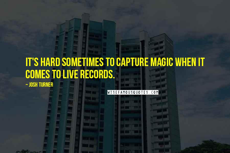 Josh Turner Quotes: It's hard sometimes to capture magic when it comes to live records.