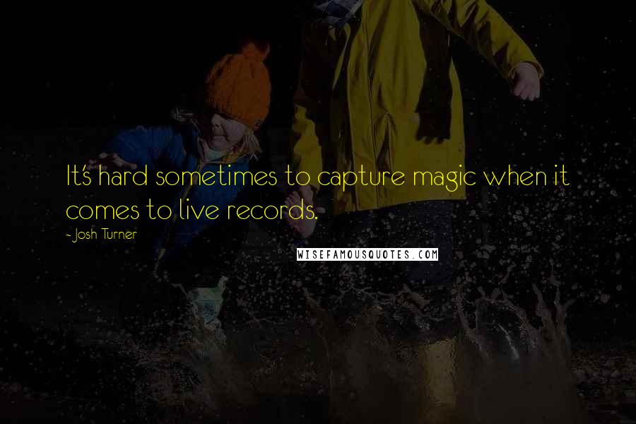 Josh Turner Quotes: It's hard sometimes to capture magic when it comes to live records.