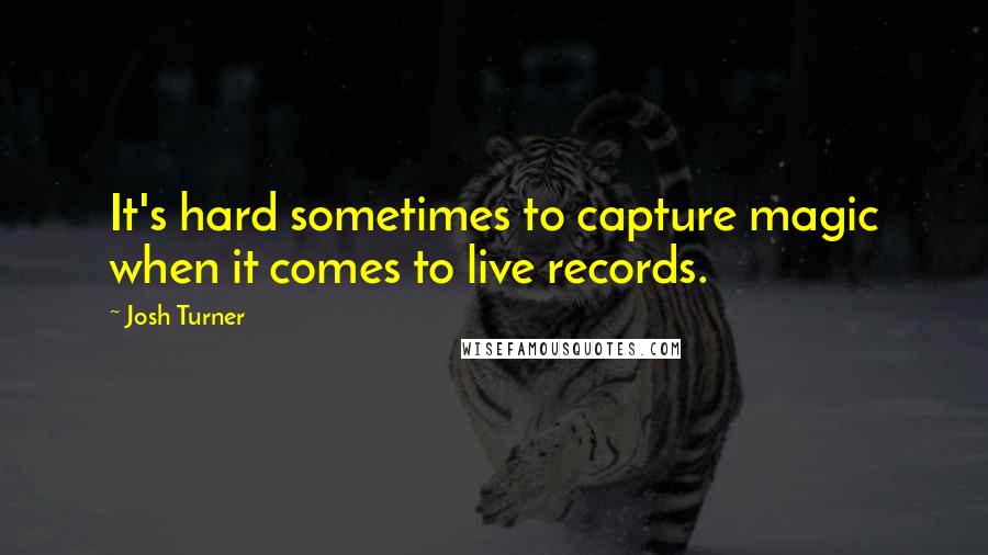 Josh Turner Quotes: It's hard sometimes to capture magic when it comes to live records.