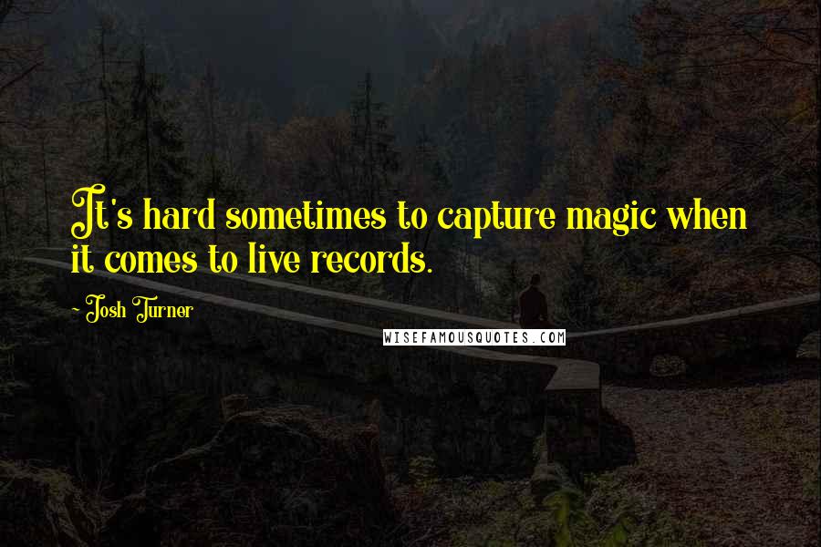 Josh Turner Quotes: It's hard sometimes to capture magic when it comes to live records.