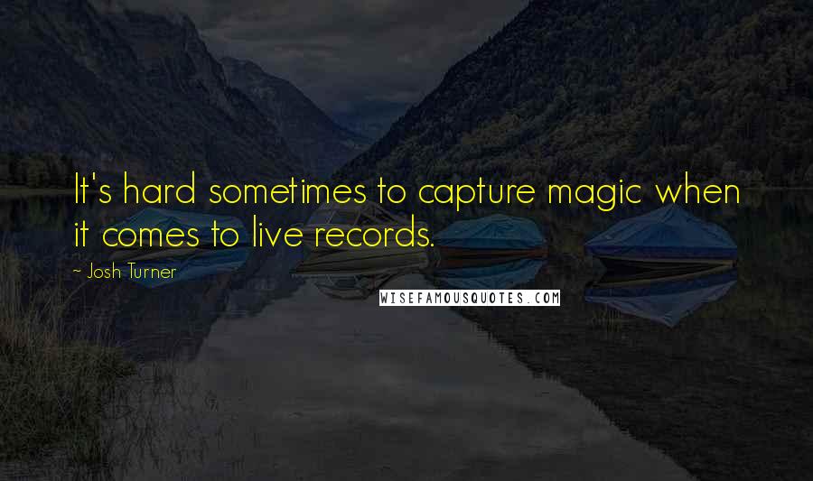 Josh Turner Quotes: It's hard sometimes to capture magic when it comes to live records.