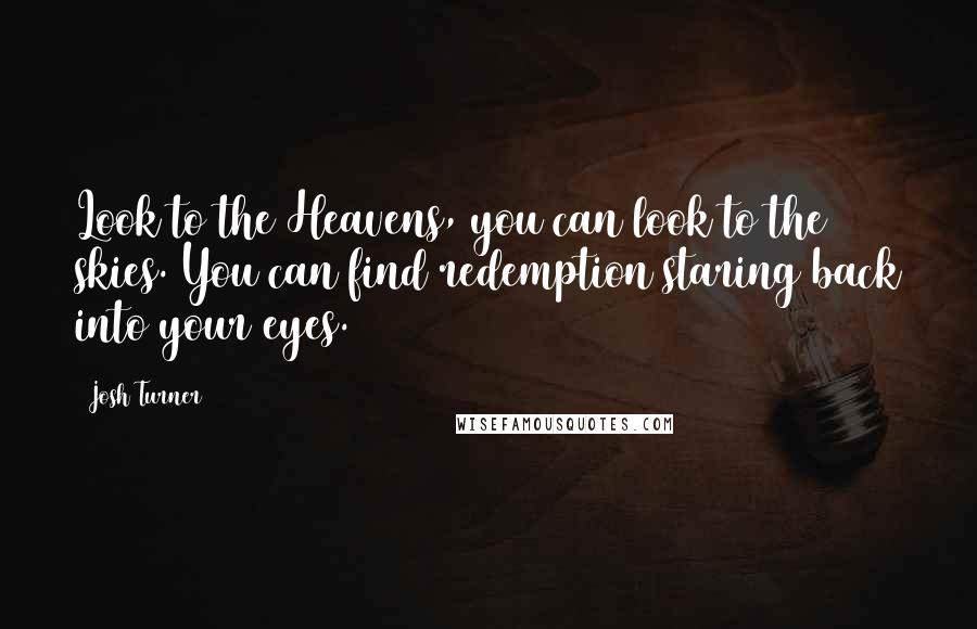 Josh Turner Quotes: Look to the Heavens, you can look to the skies. You can find redemption staring back into your eyes.