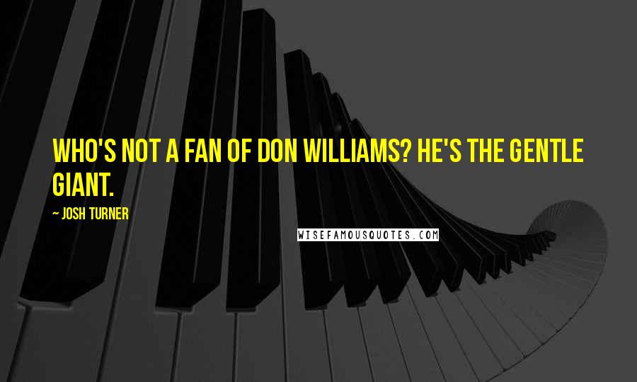 Josh Turner Quotes: Who's not a fan of Don Williams? He's the gentle giant.