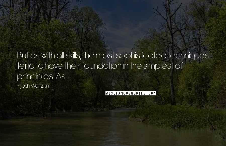 Josh Waitzkin Quotes: But as with all skills, the most sophisticated techniques tend to have their foundation in the simplest of principles. As