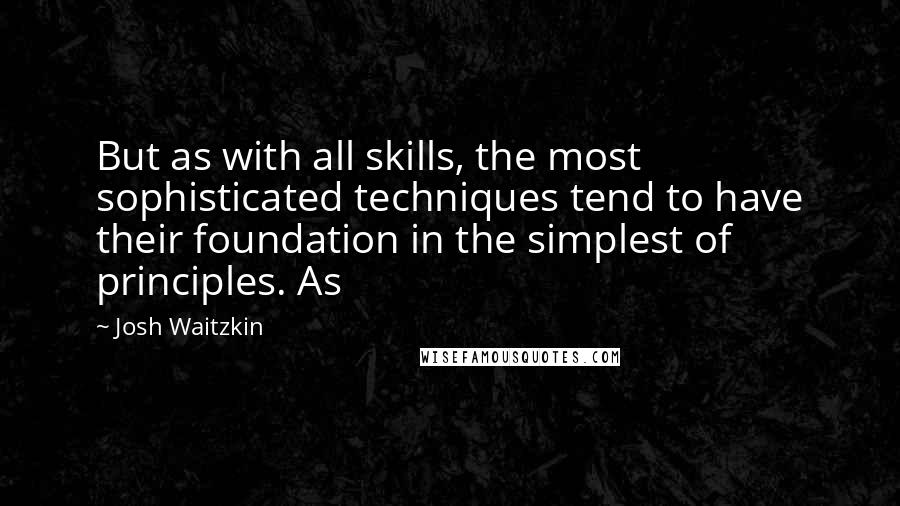 Josh Waitzkin Quotes: But as with all skills, the most sophisticated techniques tend to have their foundation in the simplest of principles. As