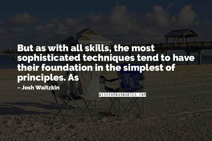 Josh Waitzkin Quotes: But as with all skills, the most sophisticated techniques tend to have their foundation in the simplest of principles. As