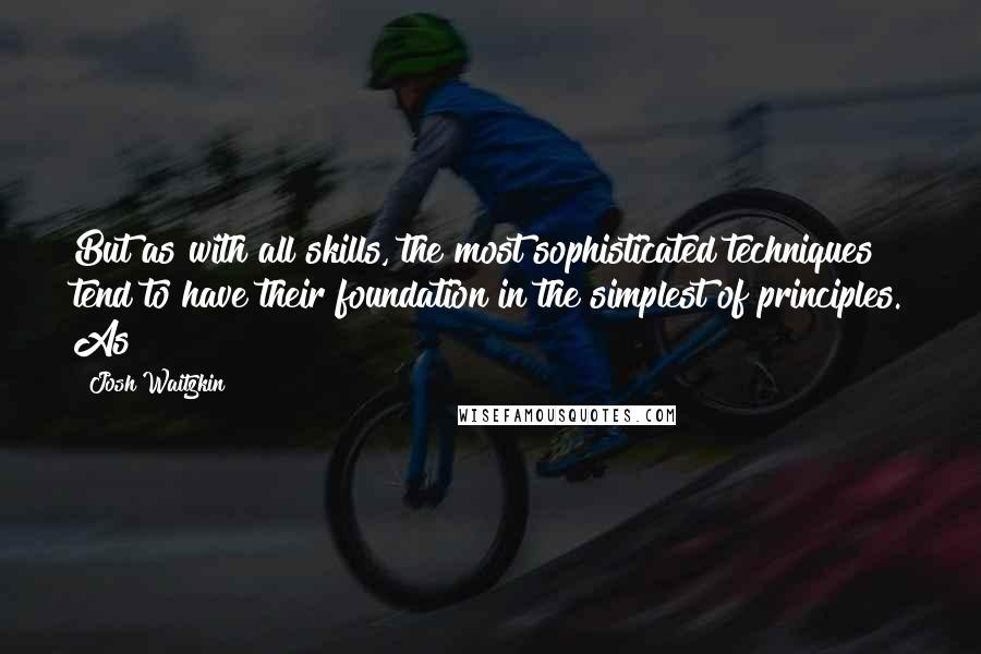 Josh Waitzkin Quotes: But as with all skills, the most sophisticated techniques tend to have their foundation in the simplest of principles. As