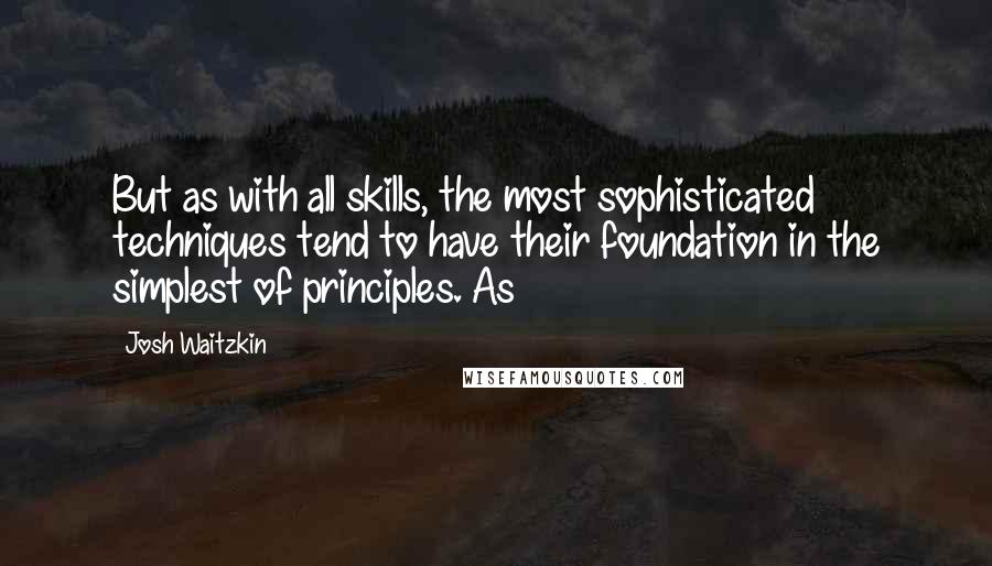 Josh Waitzkin Quotes: But as with all skills, the most sophisticated techniques tend to have their foundation in the simplest of principles. As