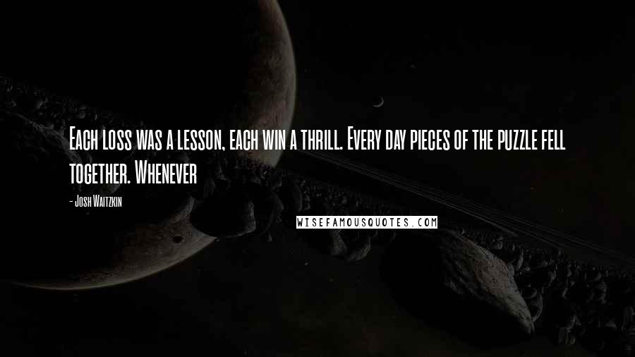 Josh Waitzkin Quotes: Each loss was a lesson, each win a thrill. Every day pieces of the puzzle fell together. Whenever