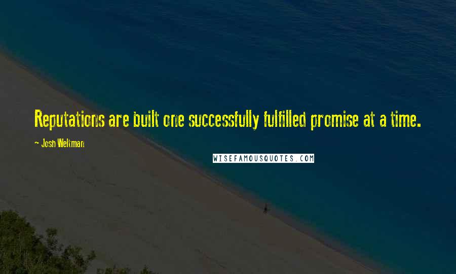 Josh Weltman Quotes: Reputations are built one successfully fulfilled promise at a time.