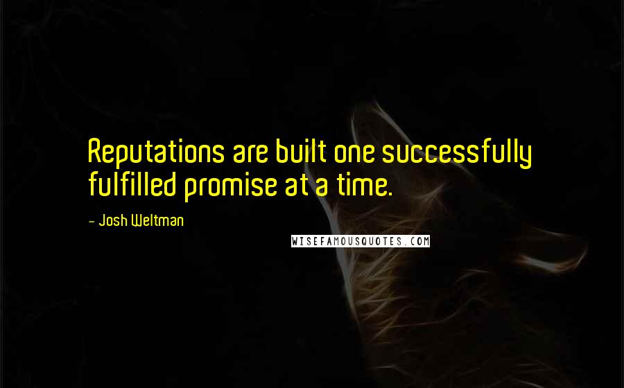 Josh Weltman Quotes: Reputations are built one successfully fulfilled promise at a time.