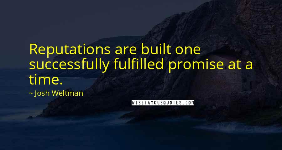 Josh Weltman Quotes: Reputations are built one successfully fulfilled promise at a time.