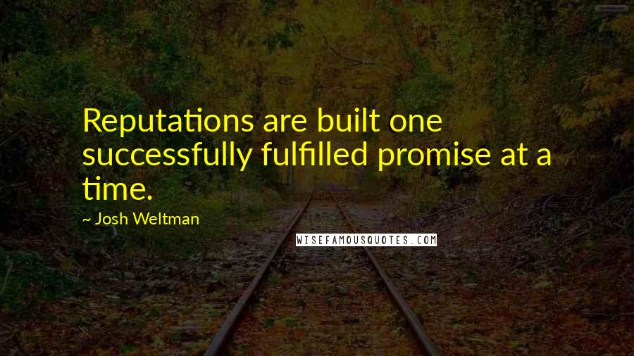 Josh Weltman Quotes: Reputations are built one successfully fulfilled promise at a time.