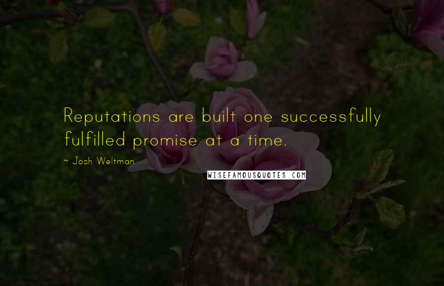 Josh Weltman Quotes: Reputations are built one successfully fulfilled promise at a time.