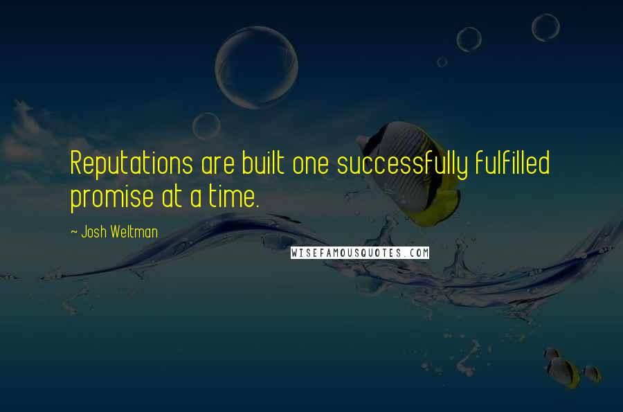 Josh Weltman Quotes: Reputations are built one successfully fulfilled promise at a time.