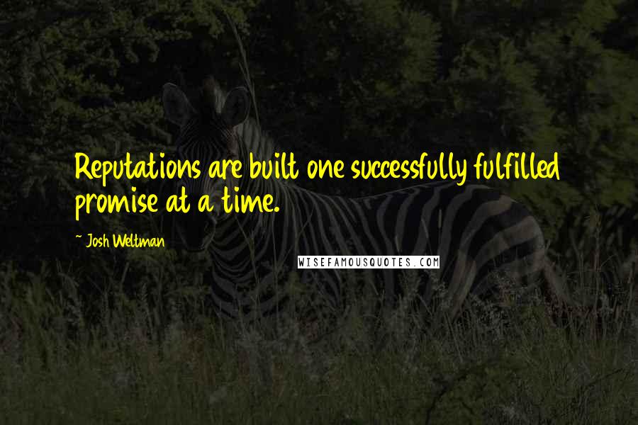 Josh Weltman Quotes: Reputations are built one successfully fulfilled promise at a time.