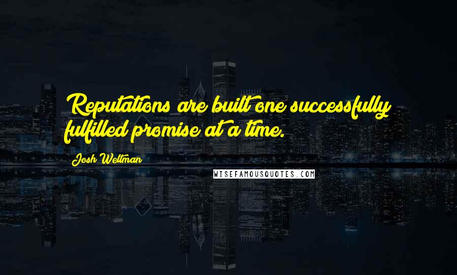 Josh Weltman Quotes: Reputations are built one successfully fulfilled promise at a time.