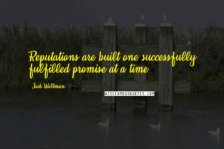 Josh Weltman Quotes: Reputations are built one successfully fulfilled promise at a time.