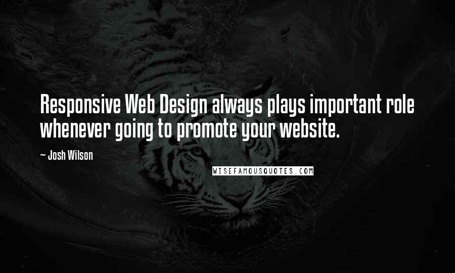 Josh Wilson Quotes: Responsive Web Design always plays important role whenever going to promote your website.