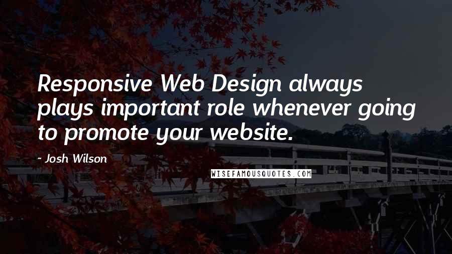 Josh Wilson Quotes: Responsive Web Design always plays important role whenever going to promote your website.