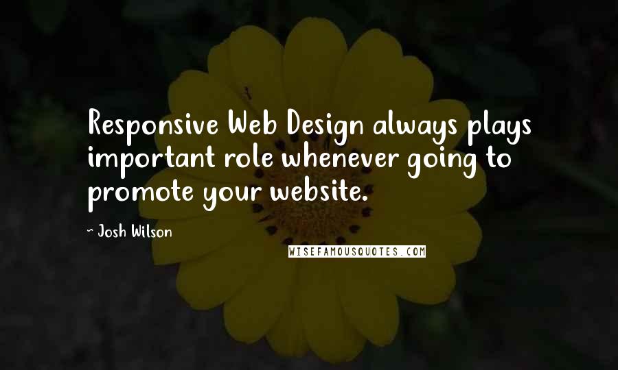 Josh Wilson Quotes: Responsive Web Design always plays important role whenever going to promote your website.