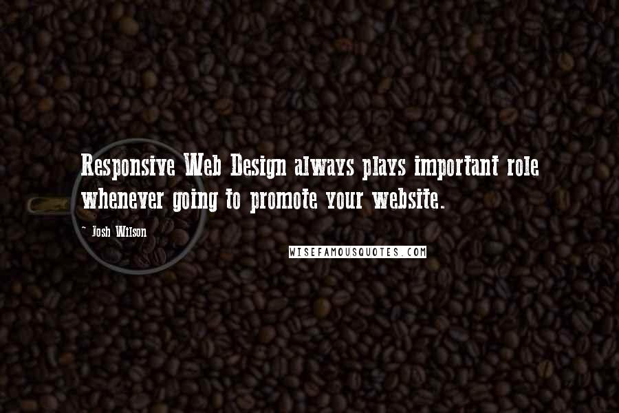 Josh Wilson Quotes: Responsive Web Design always plays important role whenever going to promote your website.