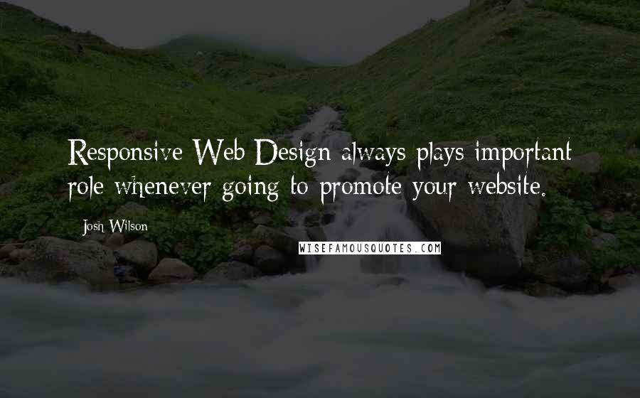 Josh Wilson Quotes: Responsive Web Design always plays important role whenever going to promote your website.