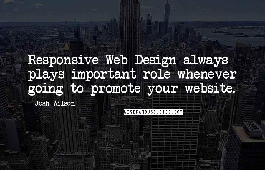 Josh Wilson Quotes: Responsive Web Design always plays important role whenever going to promote your website.