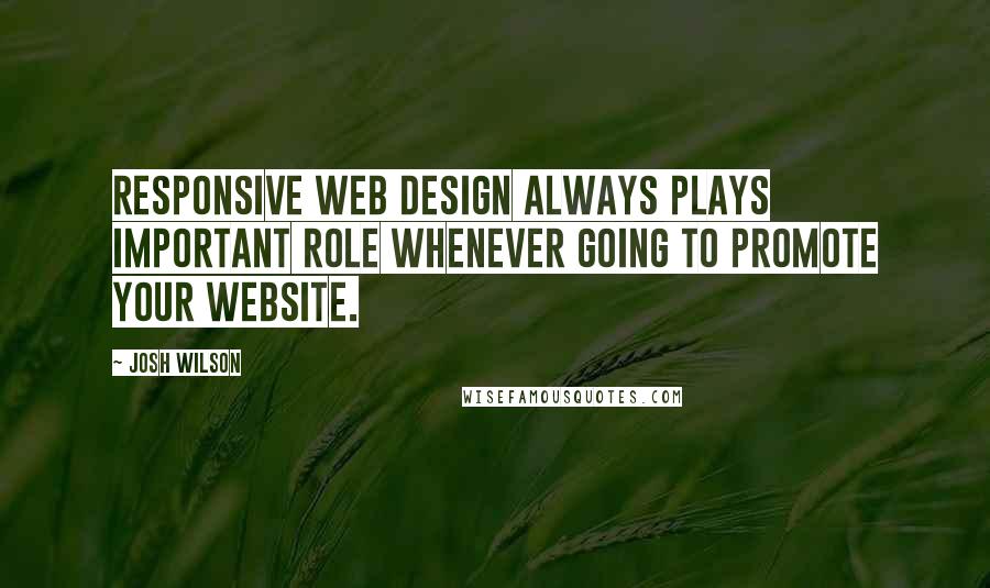 Josh Wilson Quotes: Responsive Web Design always plays important role whenever going to promote your website.
