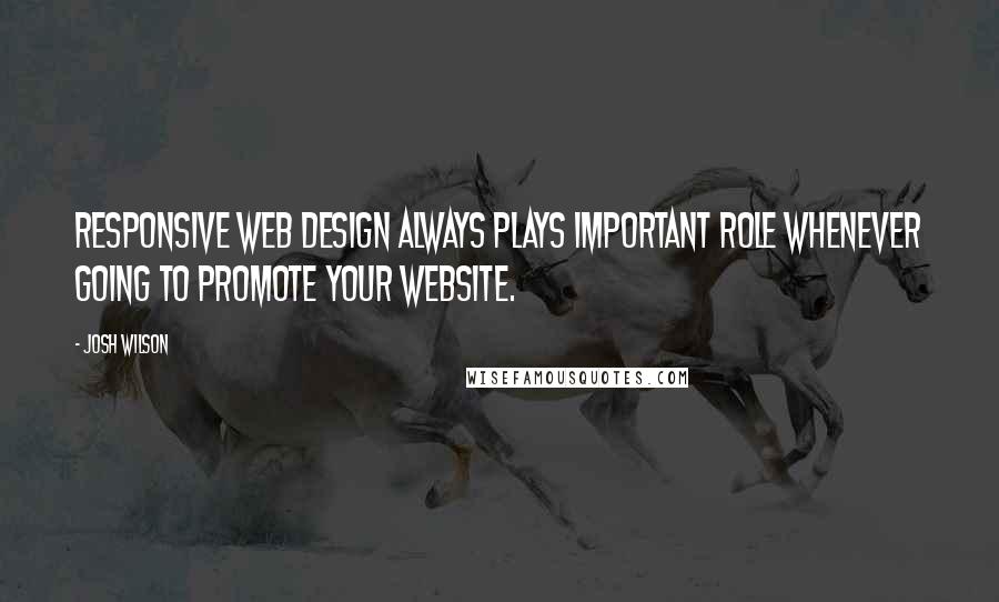 Josh Wilson Quotes: Responsive Web Design always plays important role whenever going to promote your website.