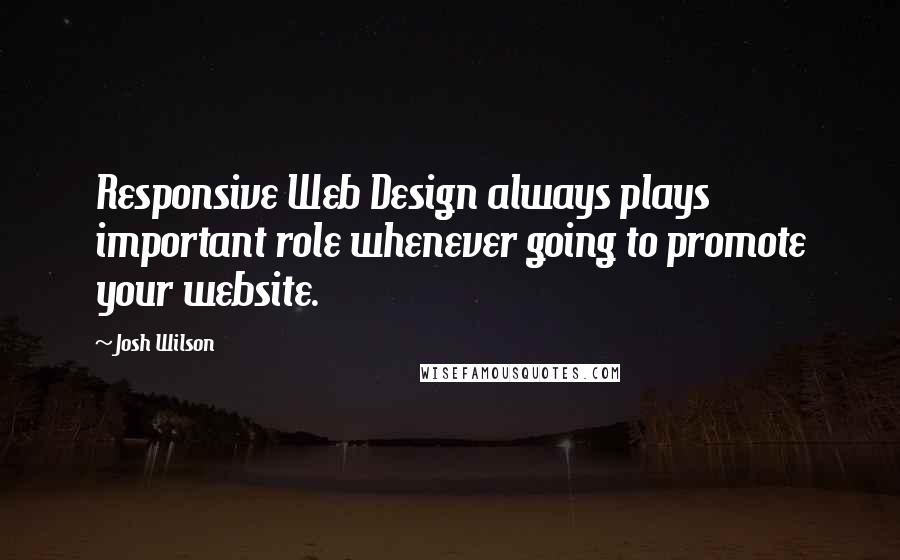 Josh Wilson Quotes: Responsive Web Design always plays important role whenever going to promote your website.