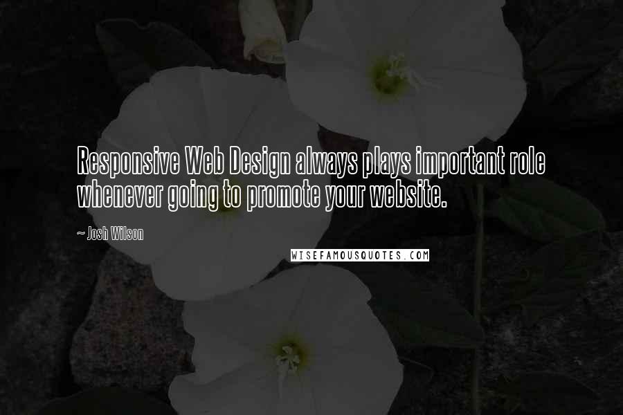 Josh Wilson Quotes: Responsive Web Design always plays important role whenever going to promote your website.