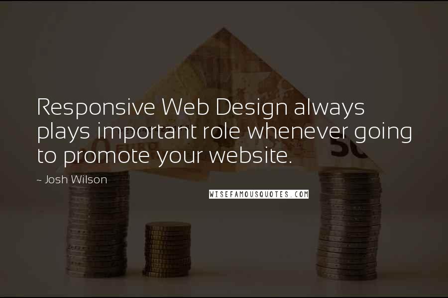 Josh Wilson Quotes: Responsive Web Design always plays important role whenever going to promote your website.