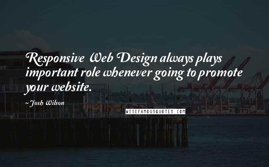 Josh Wilson Quotes: Responsive Web Design always plays important role whenever going to promote your website.