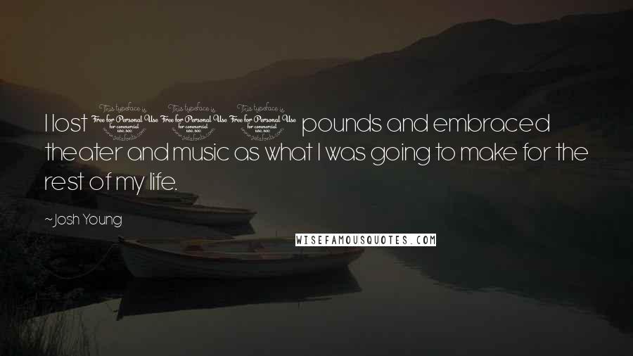 Josh Young Quotes: I lost 100 pounds and embraced theater and music as what I was going to make for the rest of my life.