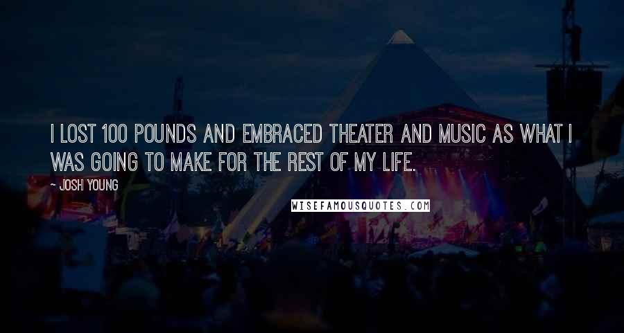 Josh Young Quotes: I lost 100 pounds and embraced theater and music as what I was going to make for the rest of my life.