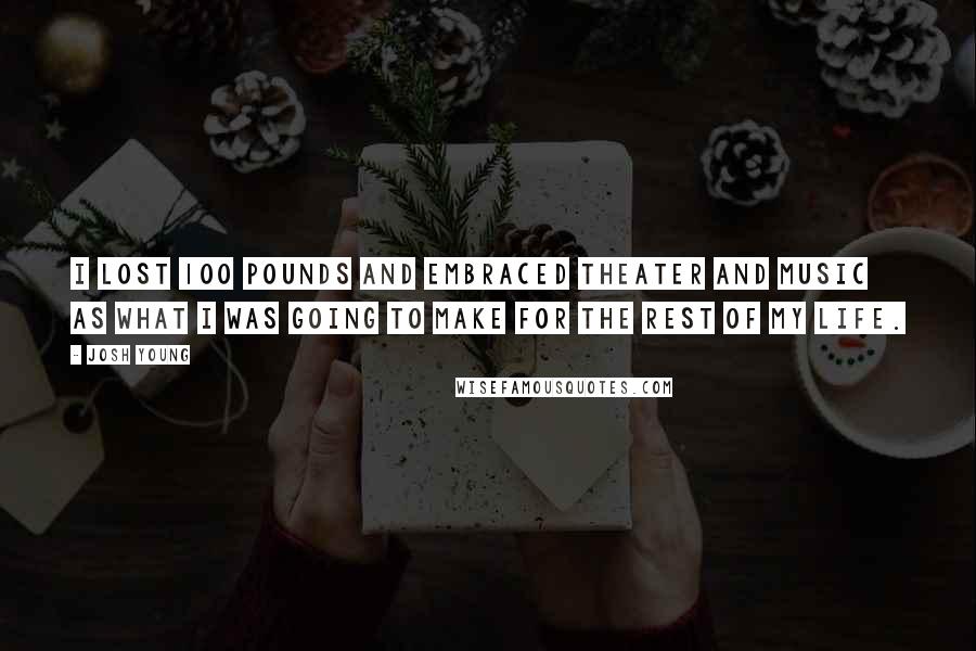 Josh Young Quotes: I lost 100 pounds and embraced theater and music as what I was going to make for the rest of my life.
