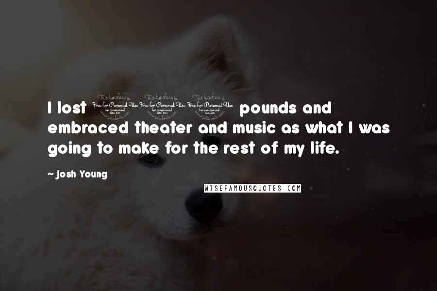 Josh Young Quotes: I lost 100 pounds and embraced theater and music as what I was going to make for the rest of my life.