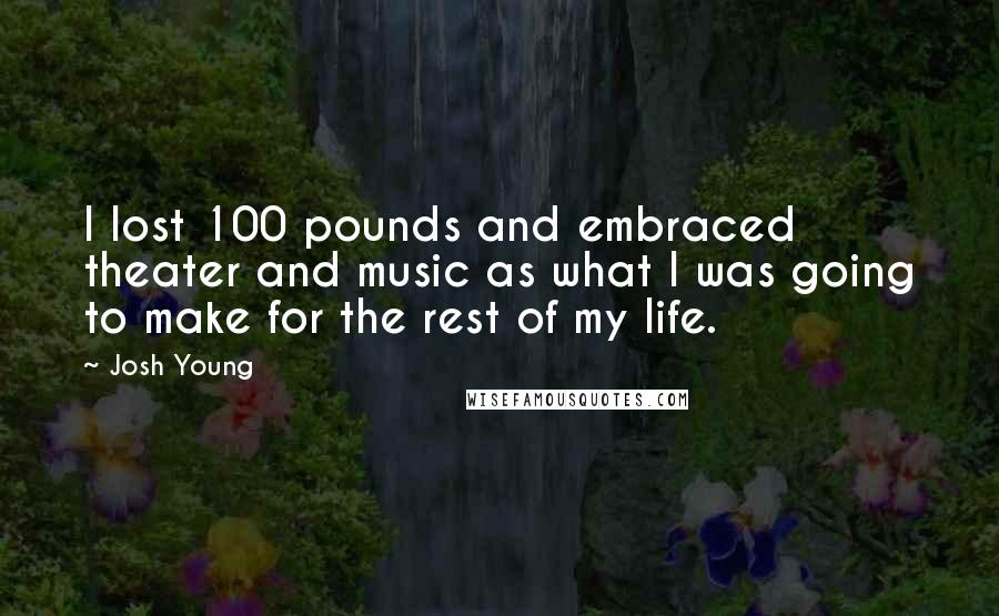 Josh Young Quotes: I lost 100 pounds and embraced theater and music as what I was going to make for the rest of my life.