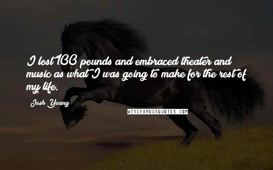 Josh Young Quotes: I lost 100 pounds and embraced theater and music as what I was going to make for the rest of my life.