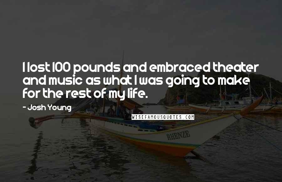 Josh Young Quotes: I lost 100 pounds and embraced theater and music as what I was going to make for the rest of my life.