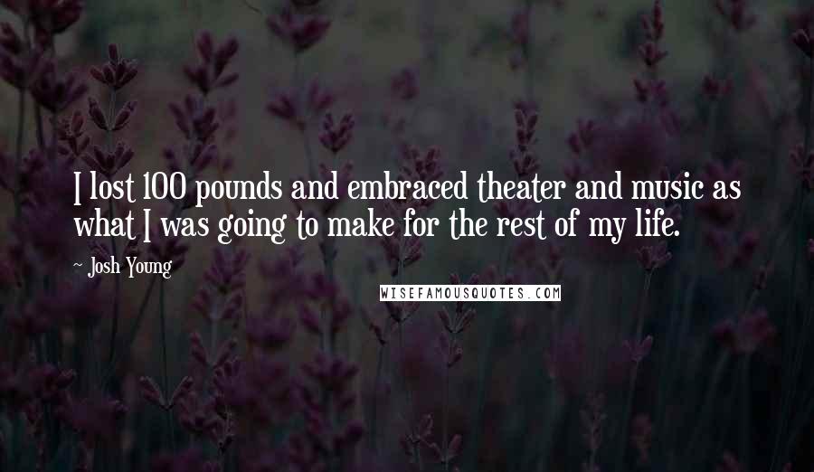 Josh Young Quotes: I lost 100 pounds and embraced theater and music as what I was going to make for the rest of my life.